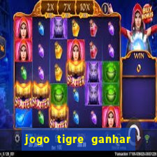 jogo tigre ganhar dinheiro de verdade